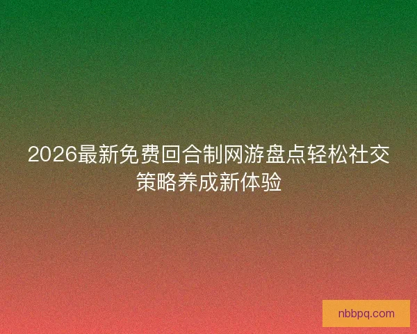 2026最新免费回合制网游盘点轻松社交策略养成新体验