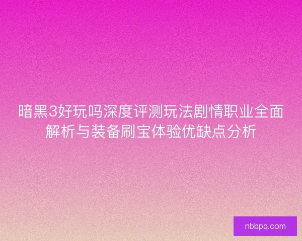 暗黑3好玩吗深度评测玩法剧情职业全面解析与装备刷宝体验优缺点分析